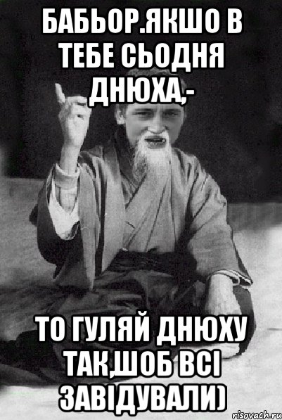 Бабьор.Якшо в тебе сьодня днюха,- то гуляй днюху так,шоб всі завідували), Мем Мудрий паца