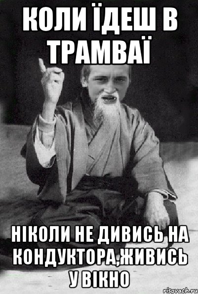 Коли їдеш в трамваї ніколи не дивись на кондуктора,живись у вікно, Мем Мудрий паца