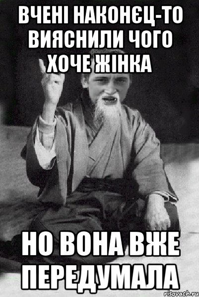 вчені наконєц-то вияснили чого хоче жінка но вона вже передумала, Мем Мудрий паца