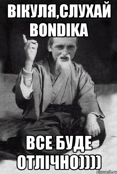 Вікуля,слухай BONDIKа Все буде отлічно)))), Мем Мудрий паца