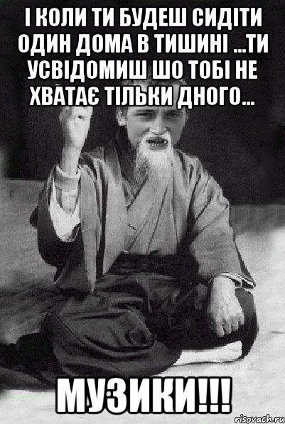 І коли ти будеш сидіти один дома в тишині ...ти усвідомиш шо тобі не хватає тільки дного... МУЗИКИ!!!, Мем Мудрий паца