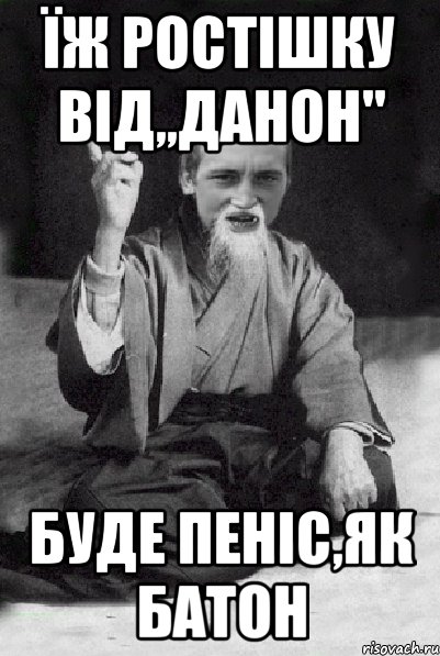 Їж ростішку від,,Данон" Буде пеніс,як батон, Мем Мудрий паца