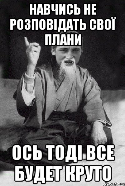 навчись не розповідать свої плани ось тоді все будет круто, Мем Мудрий паца