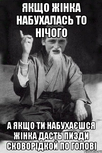 ЯКЩО ЖІНКА НАБУХАЛАСЬ ТО НІЧОГО А ЯКЩО ТИ НАБУХАЄШСЯ ЖІНКА ДАСТЬ ПИЗДИ СКОВОРІДКОЙ ПО ГОЛОВІ, Мем Мудрий паца