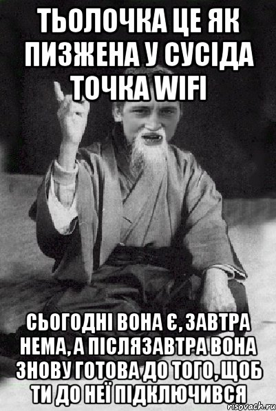 тьолочка це як пизжена у сусіда точка wifi сьогодні вона є, завтра нема, а післязавтра вона знову готова до того, щоб ти до неї підключився, Мем Мудрий паца