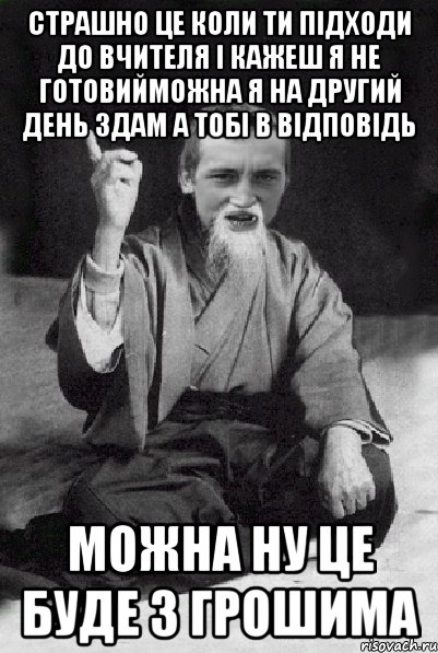 страшно це коли ти підходи до вчителя і кажеш я не готовийможна я на другий день здам а тобі в відповідь можна ну це буде з грошима, Мем Мудрий паца