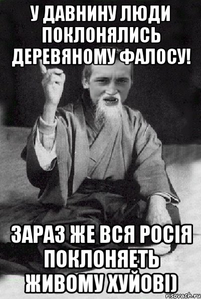 У давнину люди поклонялись деревяному фалосу! Зараз же вся Росія поклоняеть живому хуйові), Мем Мудрий паца