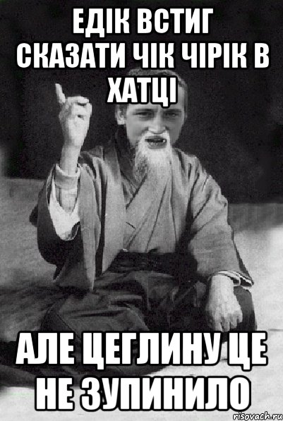 Едік встиг сказати чік чірік в хатці Але цеглину це не зупинило, Мем Мудрий паца