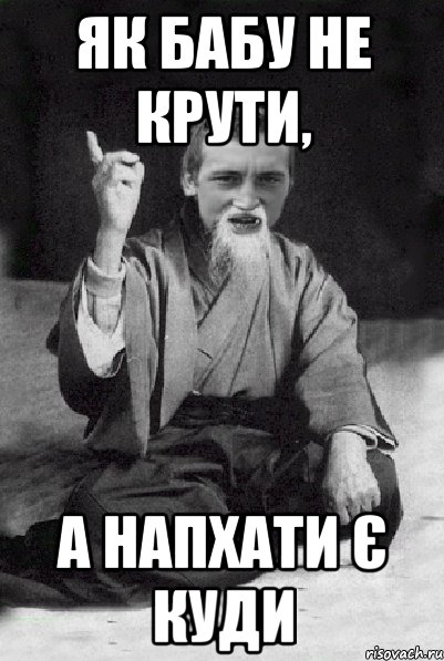 Як бабу не крути, а напхати є куди, Мем Мудрий паца