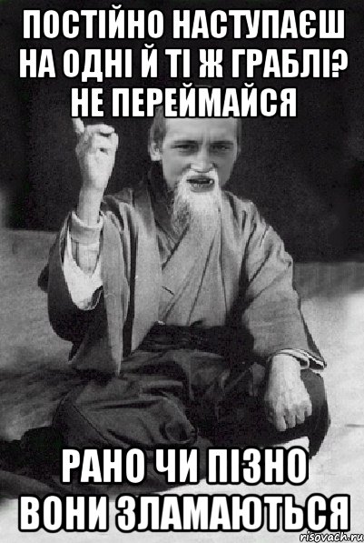 постійно наступаєш на одні й ті ж граблі? не переймайся рано чи пізно вони зламаються, Мем Мудрий паца