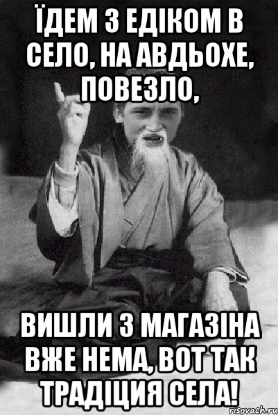 Їдем з Едіком в село, на авдьохе, повезло, вишли з магазіна вже нема, вот так традіция села!, Мем Мудрий паца