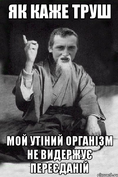 як каже Труш мой утіний організм не видержує переєданій, Мем Мудрий паца