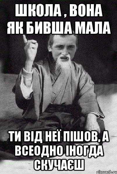 школа , вона як бивша мала ти від неї пішов, а всеодно іногда скучаєш, Мем Мудрий паца