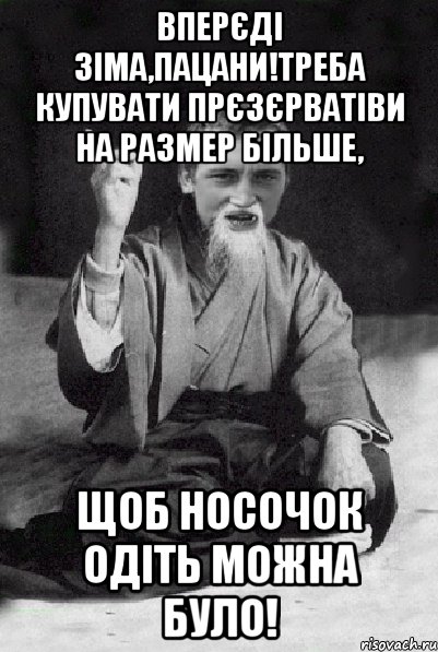 вперєді зіма,пацани!треба купувати прєзєрватіви на размер більше, щоб носочок одіть можна було!, Мем Мудрий паца