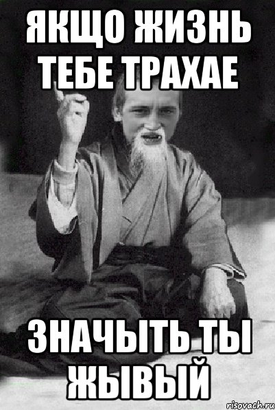 ЯКЩО ЖИЗНЬ ТЕБЕ ТРАХАЕ ЗНАЧЫТЬ ТЫ ЖЫВЫЙ, Мем Мудрий паца