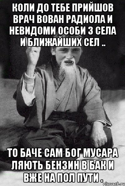 коли до тебе прийшов врач вован радиола и невидоми особи з села и ближайших сел .. то баче сам бог мусара ляють бензин в бак и вже на пол пути ., Мем Мудрий паца