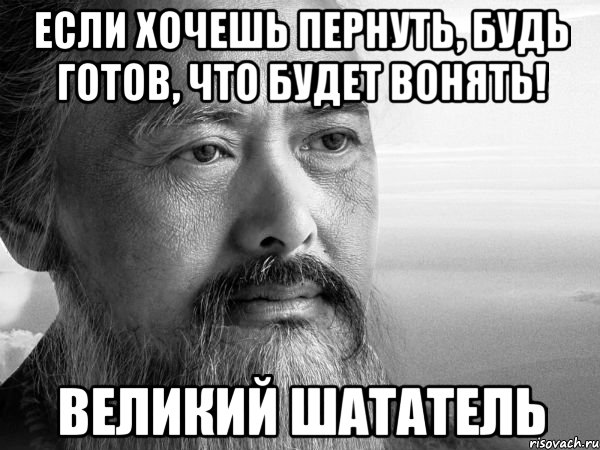 Если хочешь пернуть, будь готов, что будет вонять! Великий Шататель