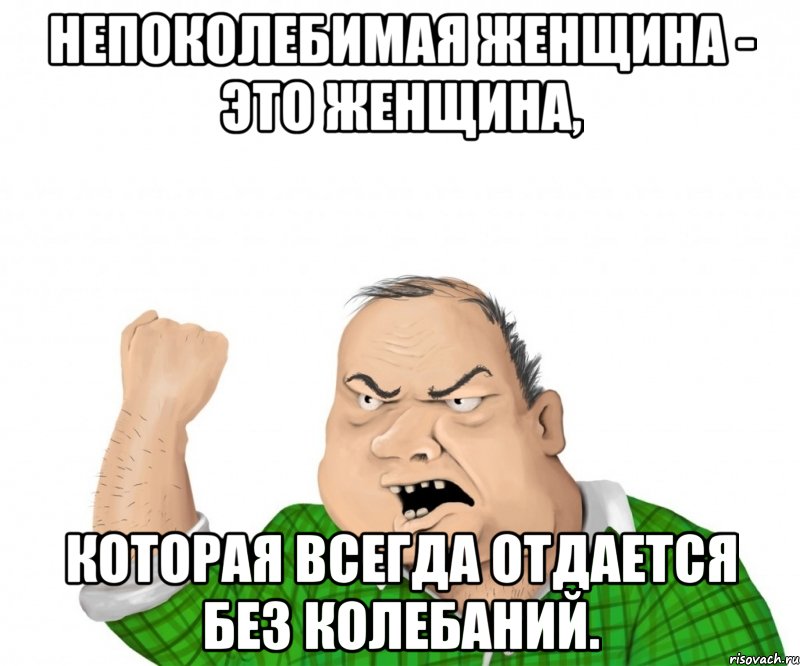 Непоколебимая женщина - это женщина, котoрая всегда отдается без колебaний., Мем мужик