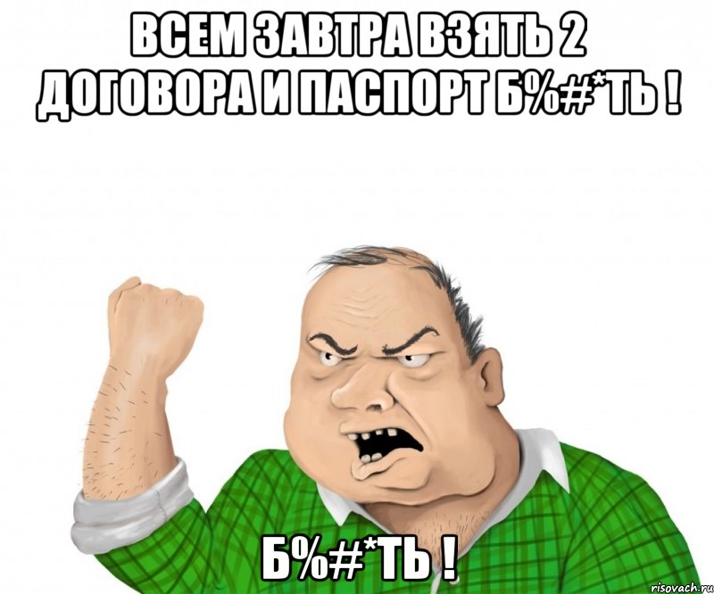 ВСЕМ ЗАВТРА ВЗЯТЬ 2 ДОГОВОРА И ПАСПОРТ Б%#*ТЬ ! Б%#*ТЬ !, Мем мужик