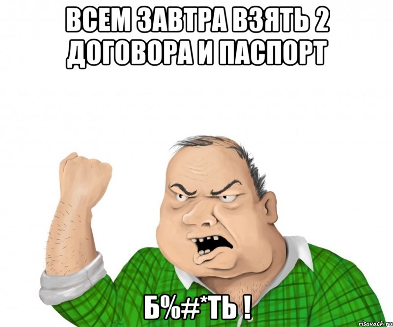 ВСЕМ ЗАВТРА ВЗЯТЬ 2 ДОГОВОРА И ПАСПОРТ Б%#*ТЬ !, Мем мужик