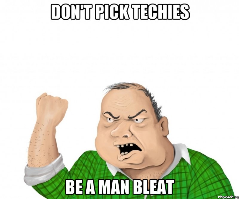 Don't pick techies Be a Man BLEAT, Мем мужик