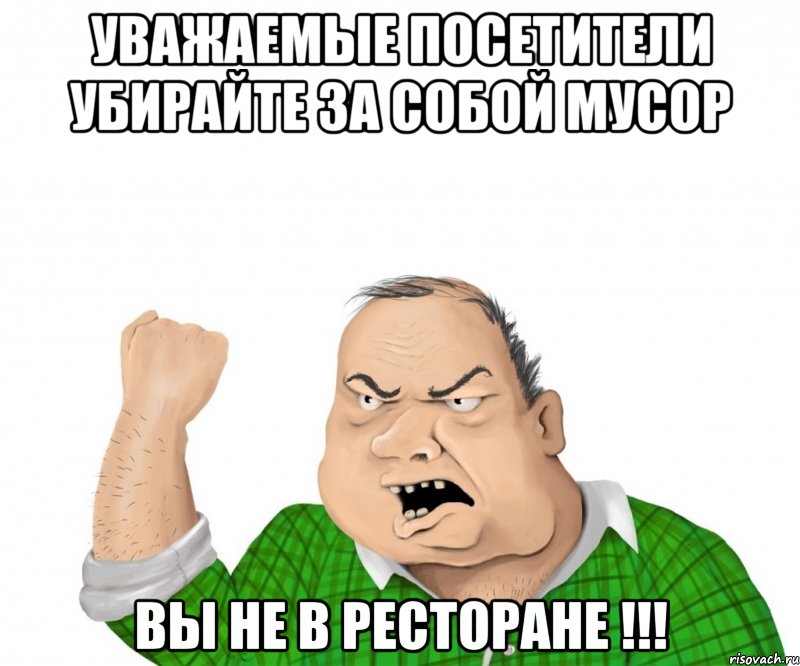 Уважаемые посетители убирайте за собой мусор вы не в ресторане !!!, Мем мужик