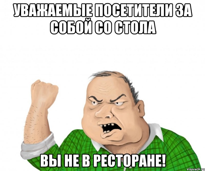Уважаемые посетители за собой со стола вы не в ресторане!, Мем мужик