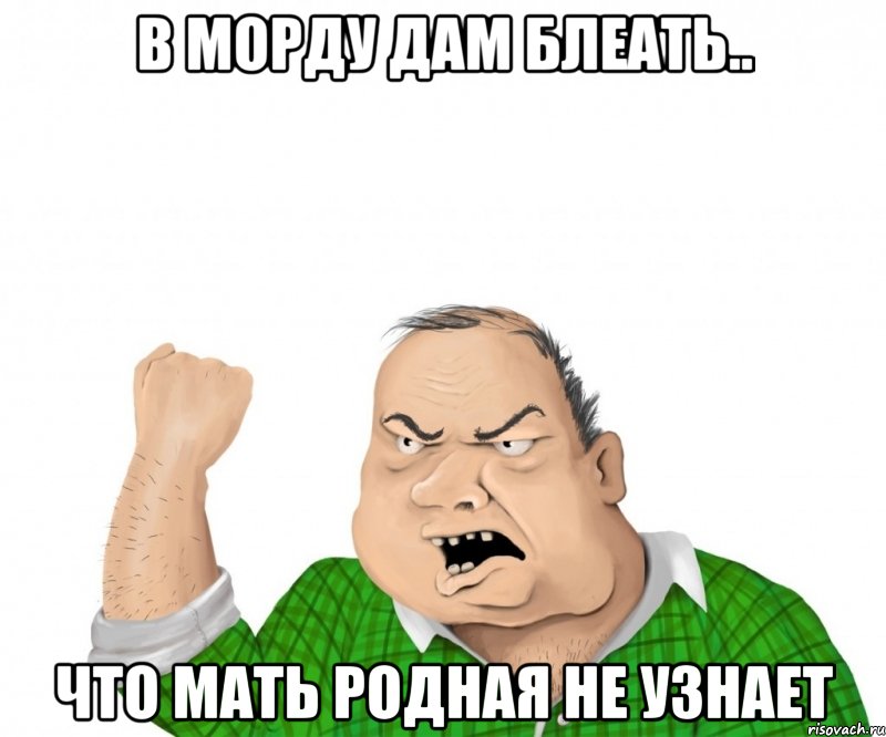 В морду дам блеать.. что мать родная не узнает, Мем мужик