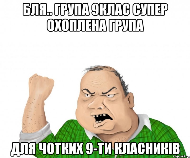 Бля.. Група 9клас супер охоплена група Для чотких 9-ти класників, Мем мужик