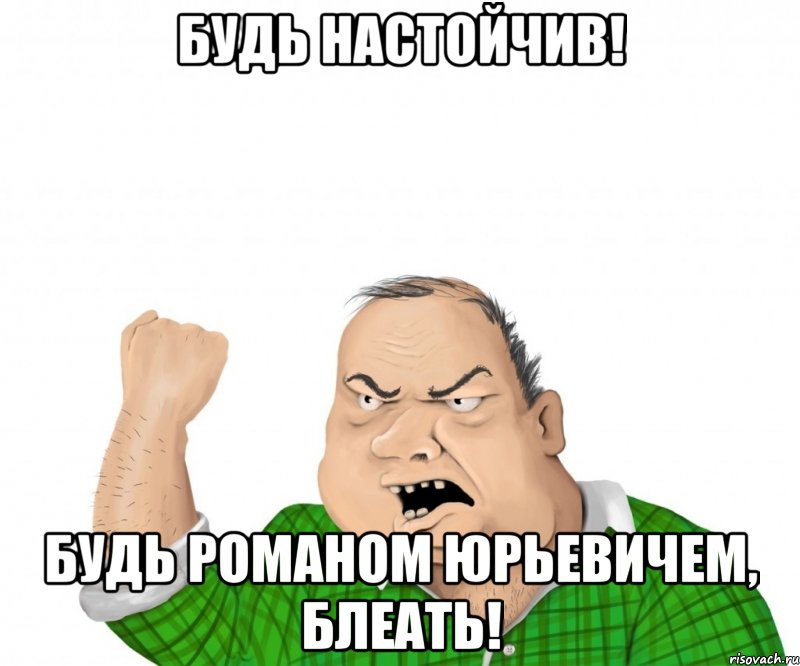 Будь настойчив! Будь Романом Юрьевичем, БЛЕАТЬ!, Мем мужик