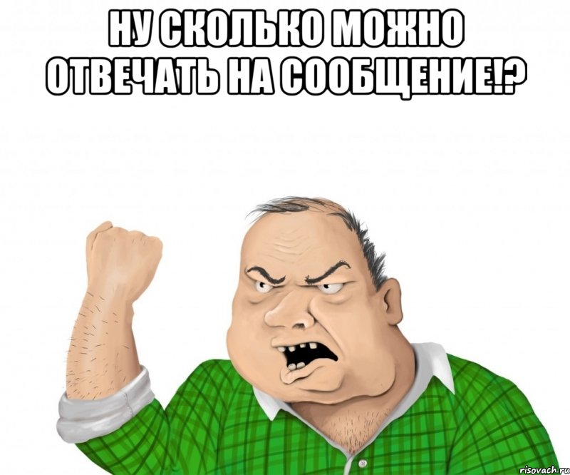 Ну сколько можно отвечать на сообщение!? , Мем мужик