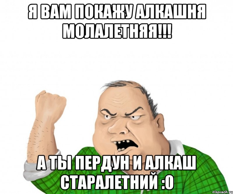 я вам покажу алкашня молалетняя!!! А ты пердун и алкаш старалетний :0, Мем мужик