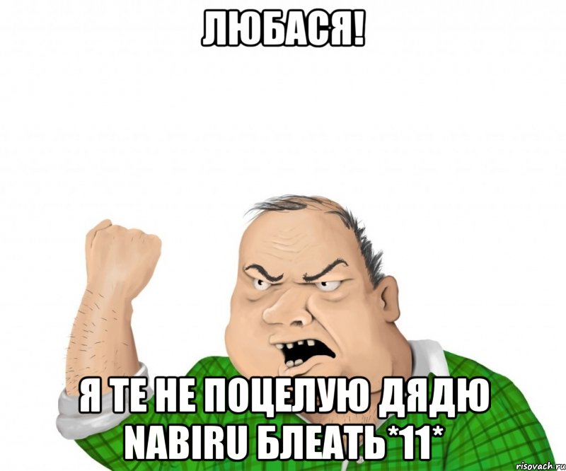 Любася! Я те не поцелую дядю NABIRU блеАть*11*, Мем мужик