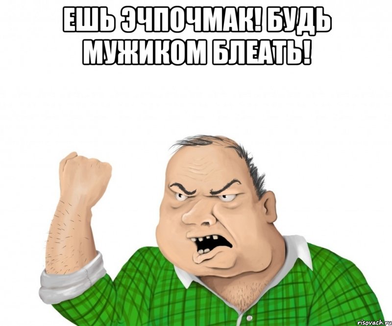 ешь эчпочмак! будь мужиком блеать! , Мем мужик