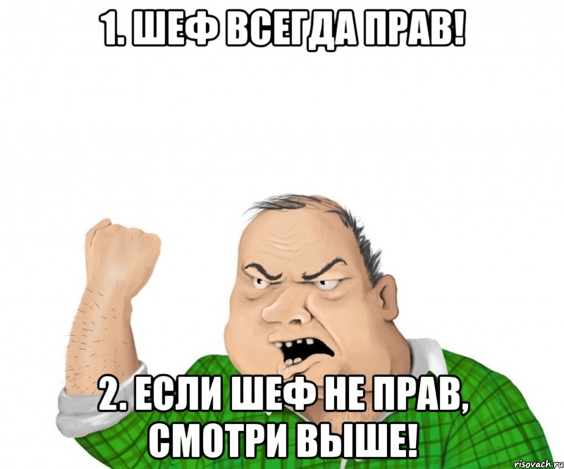 1. Шеф всегда прав! 2. Если шеф не прав, смотри выше!, Мем мужик