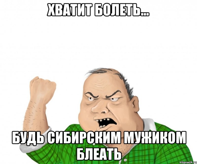 Хватит болеть... Будь сибирским мужиком блеать, Мем мужик