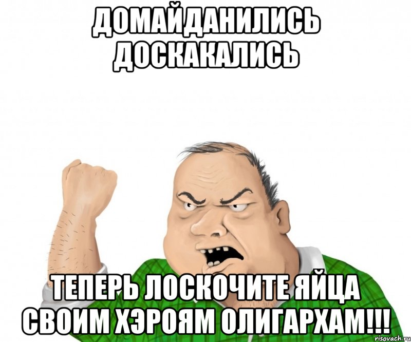 домайданились доскакались теперь лоскочите яйца своим хэроям олигархам!!!, Мем мужик