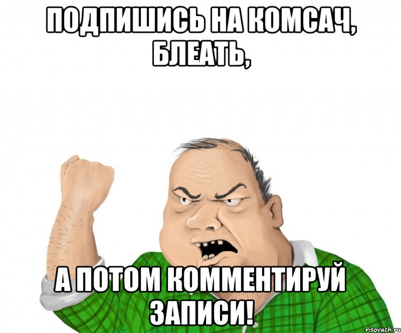 подпишись на комсач, блеать, а потом комментируй записи!, Мем мужик