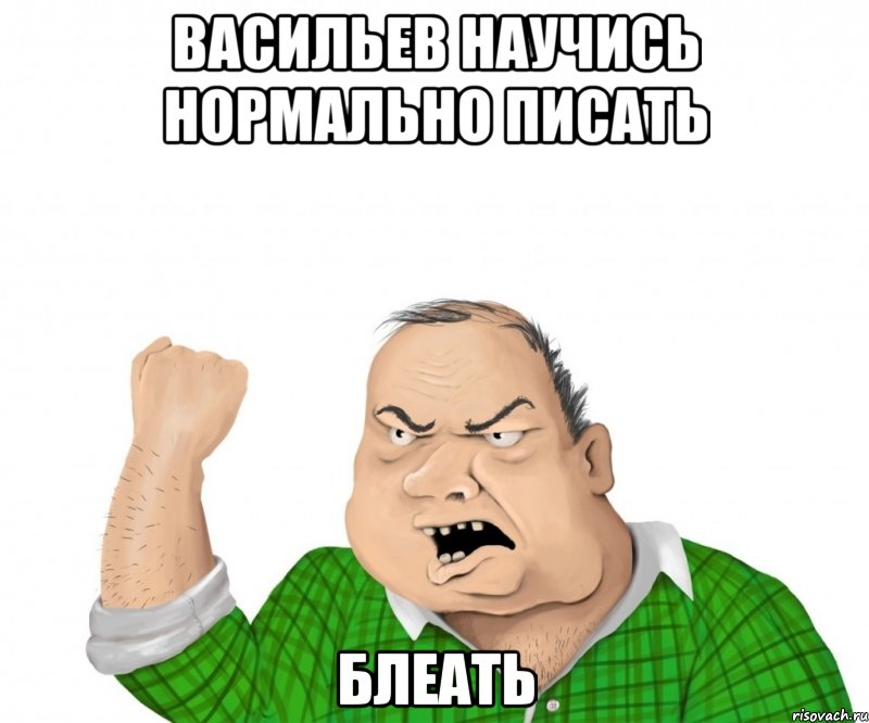 Васильев научись нормально писать блеать, Мем мужик