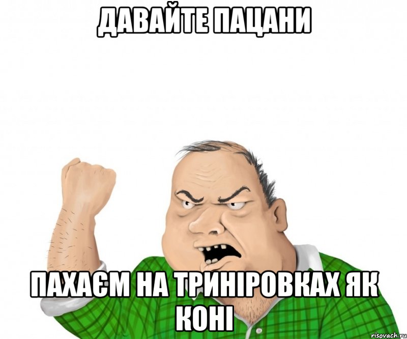 давайте пацани пахаєм на триніровках як коні, Мем мужик