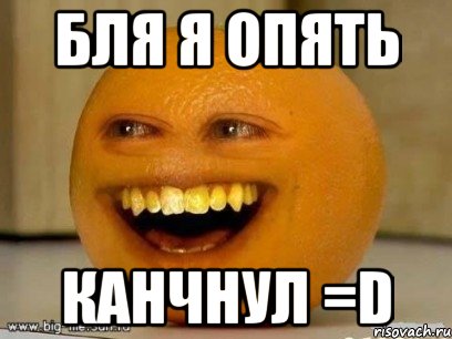 Бля я опять Канчнул =D, Мем Надоедливый апельсин