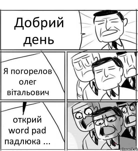 Добрий день Я погорелов олег вітальович открий word pad падлюка ..., Комикс нам нужна новая идея