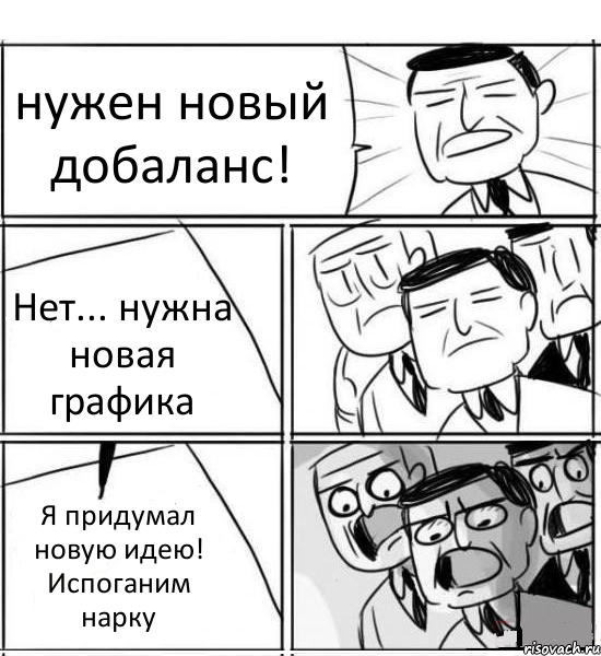 нужен новый добаланс! Нет... нужна новая графика Я придумал новую идею! Испоганим нарку, Комикс нам нужна новая идея