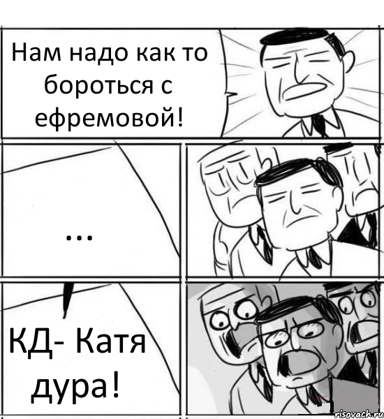 Нам надо как то бороться с ефремовой! ... КД- Катя дура!, Комикс нам нужна новая идея