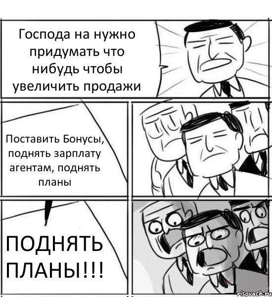 Господа на нужно придумать что нибудь чтобы увеличить продажи Поставить Бонусы, поднять зарплату агентам, поднять планы ПОДНЯТЬ ПЛАНЫ!!!, Комикс нам нужна новая идея