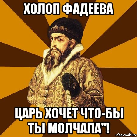 холоп фадеева царь хочет что-бы ты молчала"!, Мем Не царское это дело