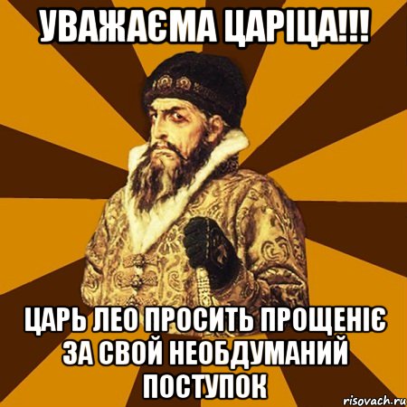 Уважаєма царіца!!! Царь Лео просить прощеніє за свой необдуманий поступок, Мем Не царское это дело