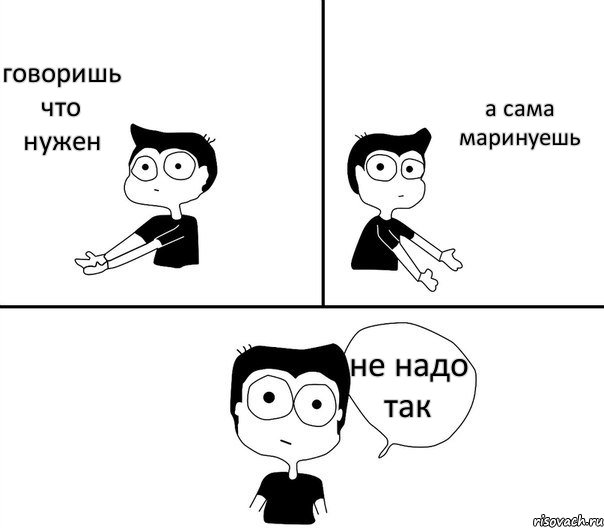 говоришь что нужен а сама маринуешь не надо так, Комикс Не надо так (парень)