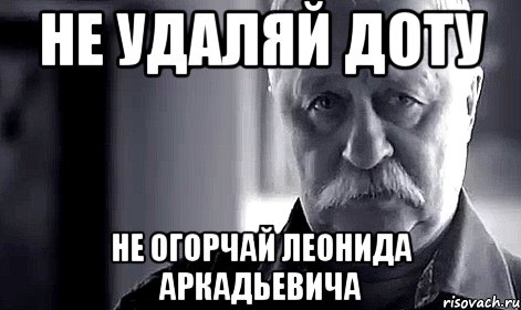 Не удаляй доту Не огорчай Леонида Аркадьевича, Мем Не огорчай Леонида Аркадьевича