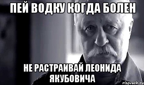 Пей водку когда болен Не растраивай Леонида Якубовича, Мем Не огорчай Леонида Аркадьевича